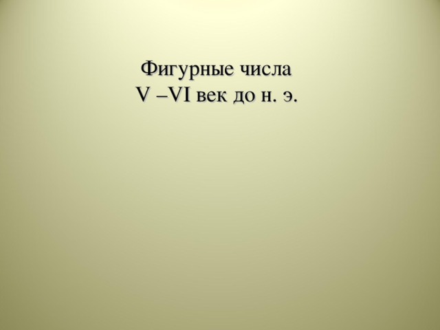 Фигурные числа V – VI век до н. э.