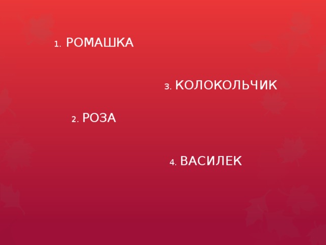 1. РОМАШКА 3. КОЛОКОЛЬЧИК 2. РОЗА 4. ВАСИЛЕК