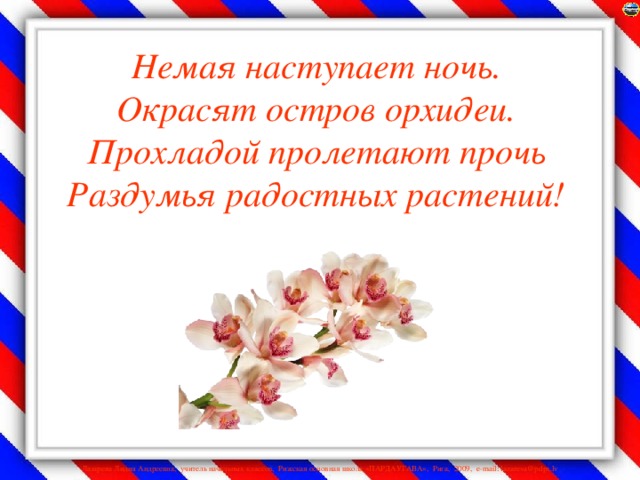 Немая наступает ночь.  Окрасят остров орхидеи.  Прохладой пролетают прочь  Раздумья радостных растений!