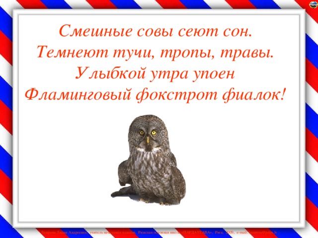 Смешные совы сеют сон.  Темнеют тучи, тропы, травы.  Улыбкой утра упоен  Фламинговый фокстрот фиалок!