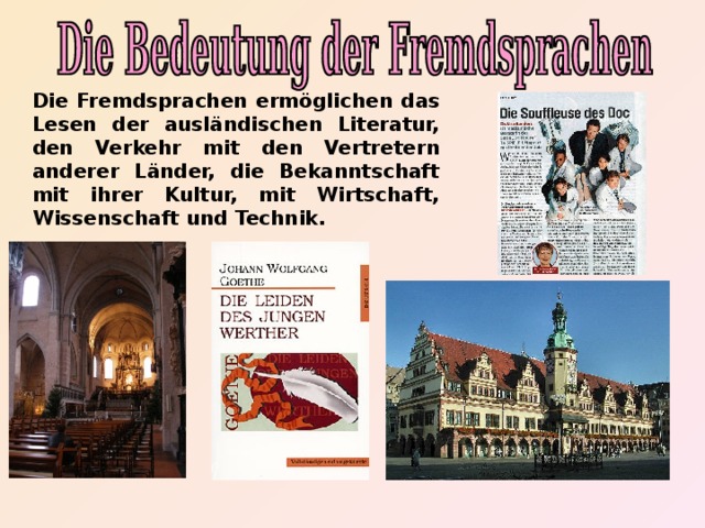 Die Fremdsprachen ermöglichen das Lesen der ausländischen Literatur, den Verkehr mit den Vertretern anderer Länder, die Bekanntschaft mit ihrer Kultur, mit Wirtschaft, Wissenschaft und Technik.