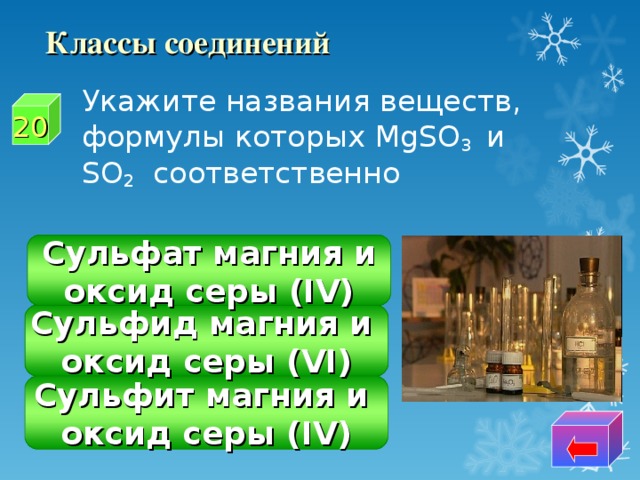 Классы соединений  Укажите названия веществ, формулы которых MgSO 3 и SO 2 соответственно 20 Сульфат магния и оксид серы (IV) Сульфид магния и оксид серы ( VI) Сульфит магния и оксид серы ( IV)