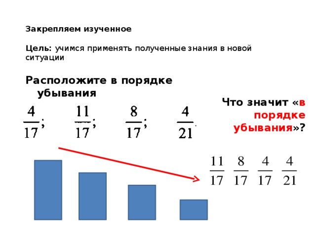 Закрепляем изученное  Цель: учимся применять полученные знания в новой ситуации Расположите в порядке убывания Что значит « в порядке убывания »?