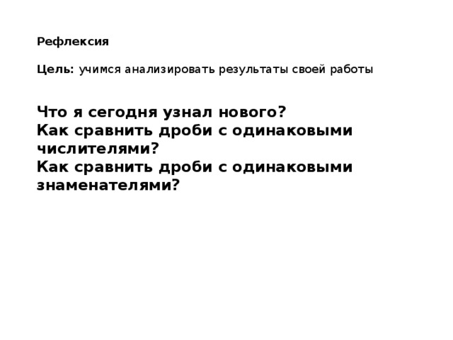 Рефлексия  Цель: учимся анализировать результаты своей работы   Что я сегодня узнал нового? Как сравнить дроби с одинаковыми числителями? Как сравнить дроби с одинаковыми знаменателями?