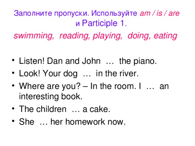 Заполните пропуски. Используйте am / is / are и Participle 1 . swimming, reading, playing, doing, eating