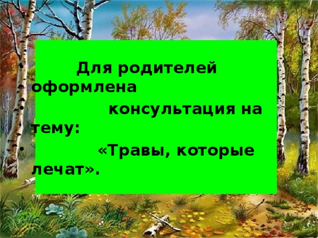 Для родителей оформлена  консультация на тему:  «Травы, которые лечат».