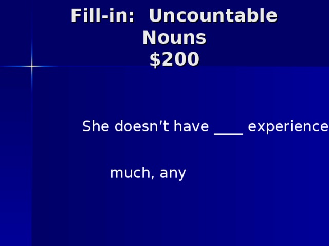 Fill-in: Uncountable Nouns  $200 She doesn’t have ____ experience. much, any