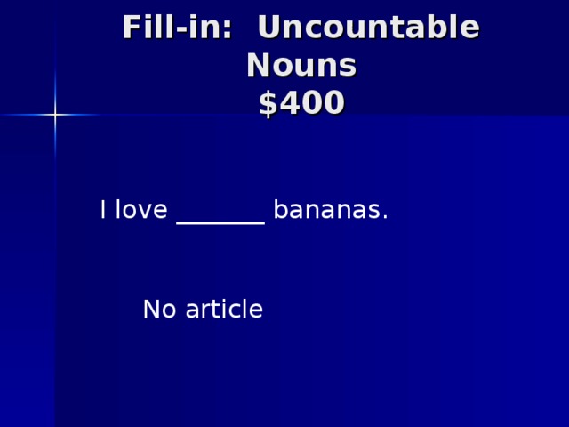 Fill-in: Uncountable Nouns  $400 I love _______ bananas. No article