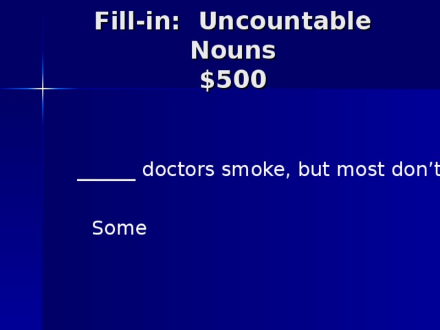 Fill-in: Uncountable Nouns  $500 ______ doctors smoke, but most don’t. Some
