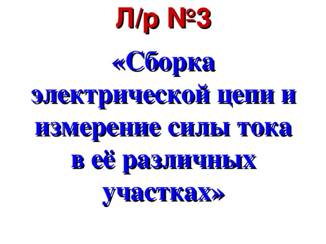 «Сборка электрической цепи и измерение силы тока в её различных участках»     Л/р №3