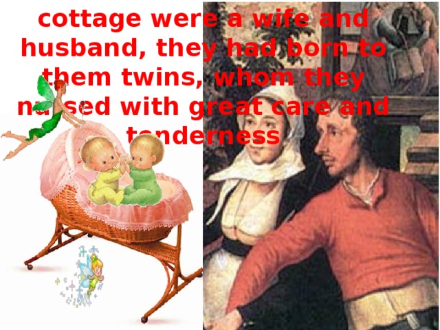 The inhabitants of the cottage were a wife and husband, they had born to them twins, whom they nursed with great care and tenderness