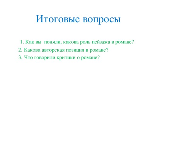 Итоговые вопросы  1. Как вы поняли, какова роль пейзажа в романе?  2. Какова авторская позиция в романе?  3. Что говорили критики о романе?