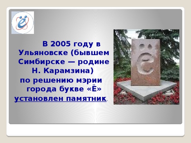 В 2005 году в Ульяновске (бывшем Симбирске — родине Н. Карамзина) по решению мэрии города букве «Ё» установлен памятник .