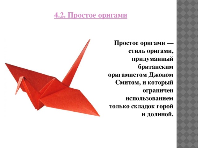 4.2. Простое оригами Простое оригами — стиль оригами, придуманный британским оригамистом Джоном Смитом, и который ограничен использованием только складок горой и долиной.