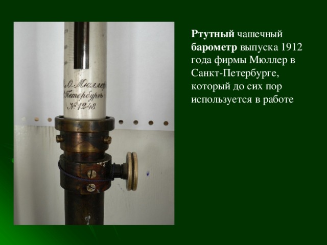 Ртутный чашечный барометр выпуска 1912 года фирмы Мюллер в Санкт-Петербурге, который до сих пор используется в работе