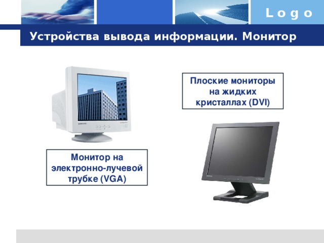Устройства вывода информации. Монитор Плоские мониторы на жидких кристаллах ( DVI ) Монитор на электронно-лучевой трубке ( VGA )