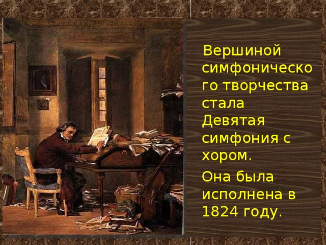 Вершиной симфонического творчества стала Девятая симфония с хором.  Она была исполнена в 1824 году.