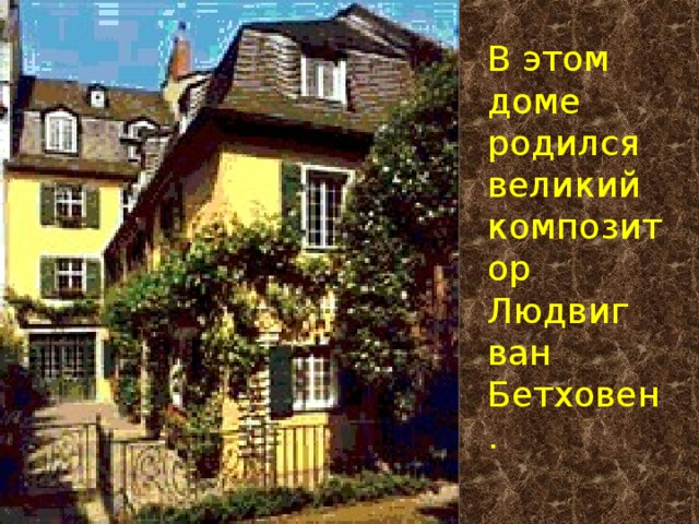 В этом доме родился великий композитор Людвиг ван Бетховен.