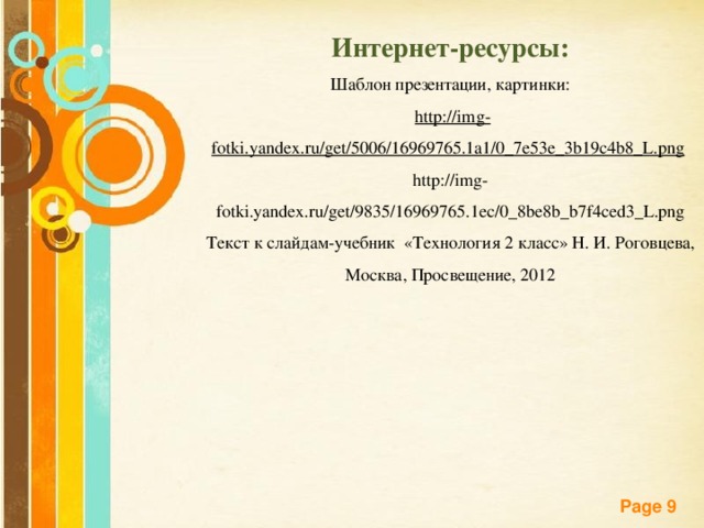 Интернет-ресурсы: Шаблон презентации, картинки:  http://img-fotki.yandex.ru/get/5006/16969765.1a1/0_7e53e_3b19c4b8_L.png  http://img-fotki.yandex.ru/get/9835/16969765.1ec/0_8be8b_b7f4ced3_L.png Текст к слайдам-учебник «Технология 2 класс» Н. И. Роговцева, Москва, Просвещение, 2012