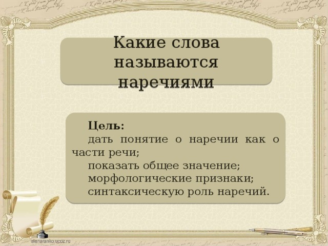 Какие слова называются наречиями Цель:  дать понятие о наречии как о части речи; показать общее значение; морфологические признаки; синтаксическую роль наречий.