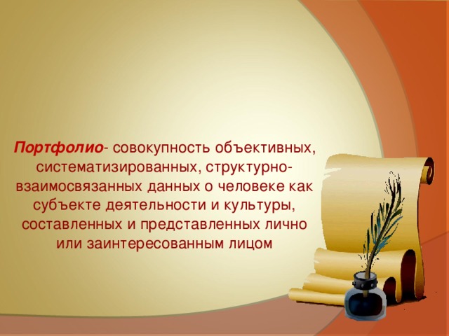 Портфолио - совокупность объективных, систематизированных, структурно-взаимосвязанных данных о человеке как субъекте деятельности и культуры, составленных и представленных лично или заинтересованным лицом