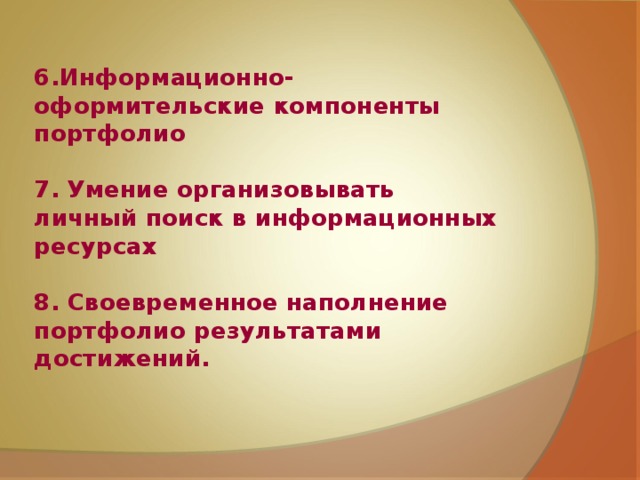 6.Информационно-оформительские компоненты портфолио  7.  Умение организовывать личный поиск в информационных ресурсах  8. Своевременное наполнение портфолио результатами достижений.