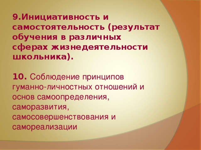 9.Инициативность и самостоятельность (результат обучения в различных сферах жизнедеятельности школьника).  10. Соблюдение принципов гуманно-личностных отношений и основ самоопределения, саморазвития, самосовершенствования и самореализации