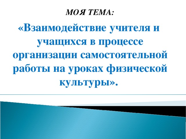 МОЯ ТЕМА: «Взаимодействие учителя и учащихся в процессе организации самостоятельной работы на уроках физической культуры».