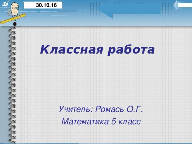 30.10.16 Классная работа Учитель: Ромась О.Г. Математика 5 класс