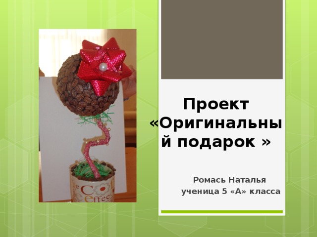 Проект «Оригинальный подарок »   Ромась Наталья ученица 5 «А» класса