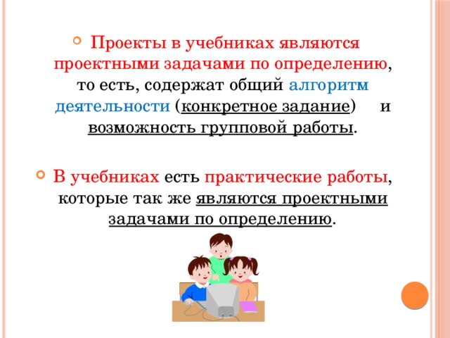 Проекты в учебниках являются проектными задачами по определению , то есть, содержат общий алгоритм деятельности ( конкретное задание ) и возможность групповой работы .  В учебниках есть практические работы , которые так же являются проектными задачами по определению