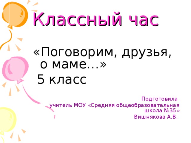 Классный час «Поговорим, друзья, о маме…»  5 класс Подготовила учитель МОУ «Средняя общеобразовательная школа №35» Вишнякова А.В.