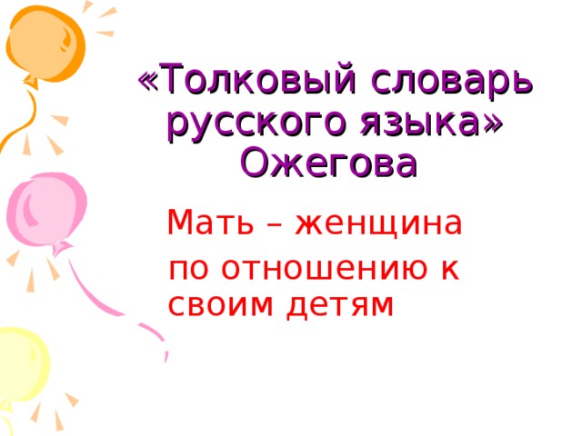 «Толковый словарь русского языка»  Ожегова  Мать – женщина  по отношению к своим детям