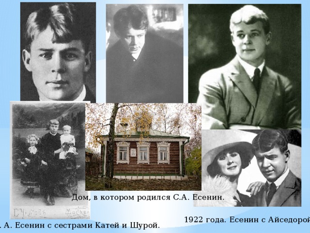 Дом, в котором родился С.А. Есенин. 1922 года. Есенин с Айседорой С. А. Есенин с сестрами Катей и Шурой.