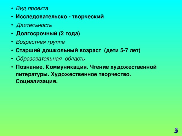 Вид проекта Исследовательско - творческий Длительность Долгосрочный (2 года) Возрастная группа Старший дошкольный возраст (дети 5-7 лет) Образовательная область Познание. Коммуникация. Чтение художественной литературы. Художественное творчество. Социализация.