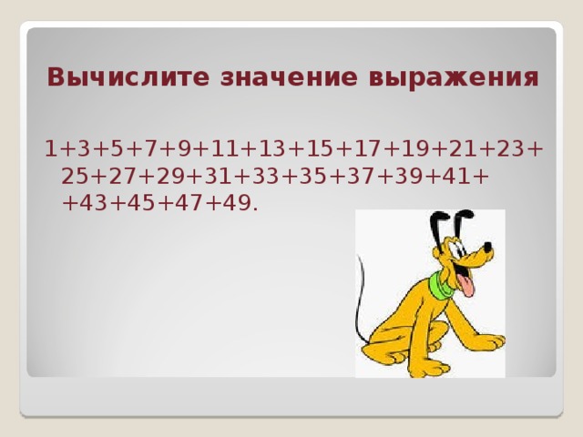 Вычислите значение выражения 1+3+5+7+9+11+13+15+17+19+21+23+25+27+29+31+33+35+37+39+41+ +43+45+47+49.