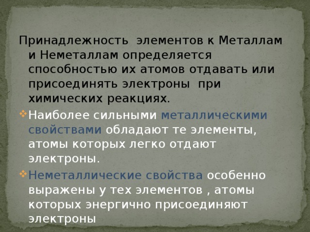 Принадлежность элементов к Металлам и Неметаллам определяется способностью их атомов отдавать или присоединять электроны при химических реакциях.