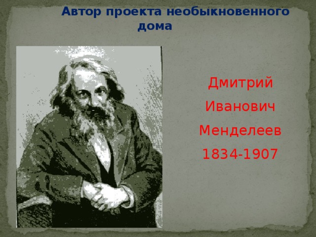 Автор проекта необыкновенного дома Дмитрий Иванович Менделеев 1834-1907