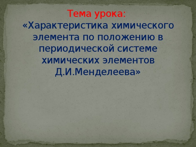 Тема урока:  «Характеристика химического элемента по положению в периодической системе химических элементов Д.И.Менделеева»