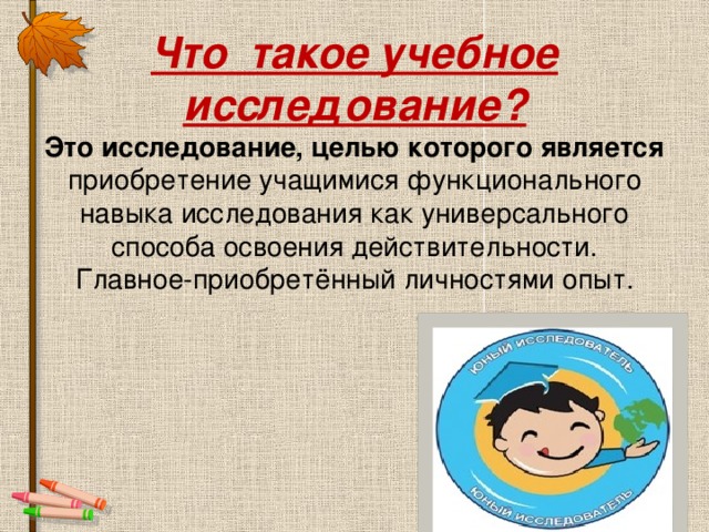 Что такое учебное исследование?  Это исследование, целью которого является приобретение учащимися функционального навыка исследования как универсального способа освоения действительности.  Главное-приобретённый личностями опыт.