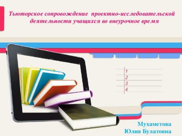 Тьюторское сопровождение проектно-исследовательской деятельности учащихся во внеурочное время Мухаметова Юлия Булатовна