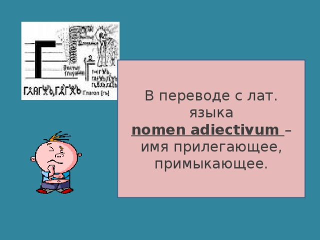 В переводе с лат. языка nomen adiectivum – имя прилегающее, примыкающее.