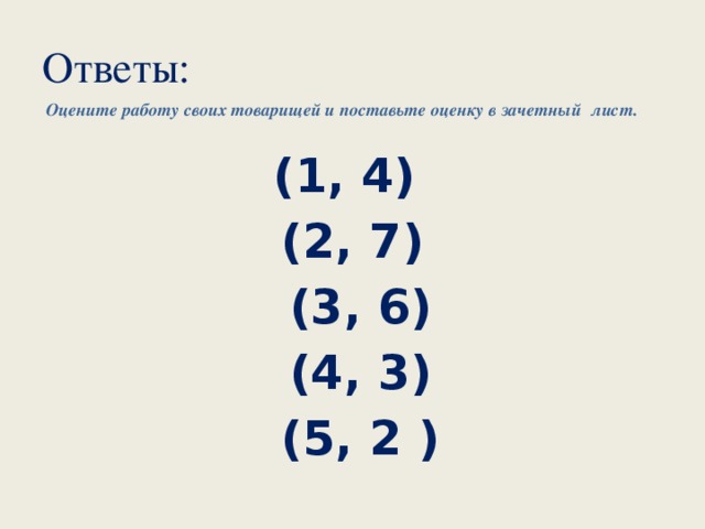 Ответы: Оцените работу своих товарищей и поставьте оценку в зачетный лист. (1, 4) (2, 7)  (3, 6)  (4, 3)  (5, 2 )