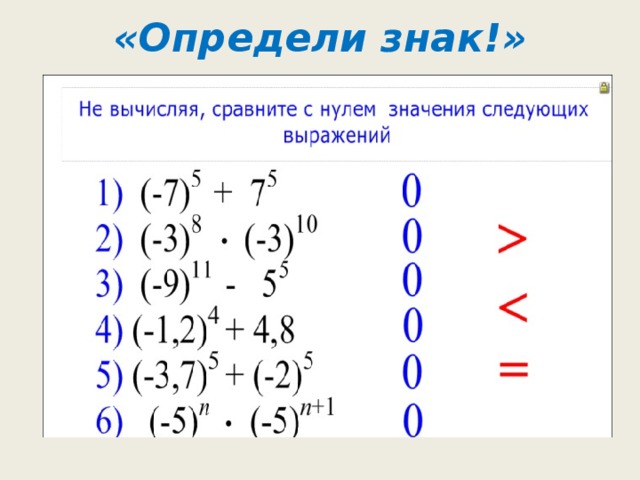 «Определи знак!»   Сравнить:    (-11) -7 и 11 7     (-16) 8 и 16 8    2·3 2 и 3·2 3    1 2 и 0,8 2    10 20 и 20 10