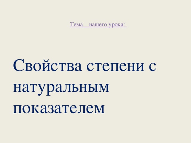 Тема нашего урока:   Свойства степени с натуральным показателем