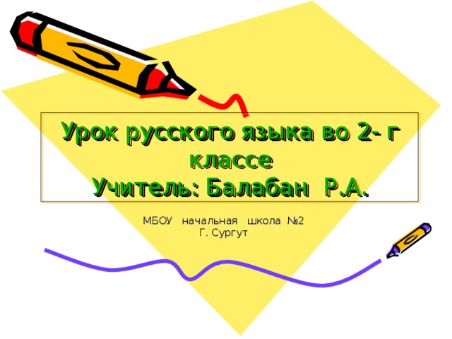 Урок русского языка во 2- г классе  Учитель: Балабан Р.А. МБОУ начальная школа №2 Г. Сургут