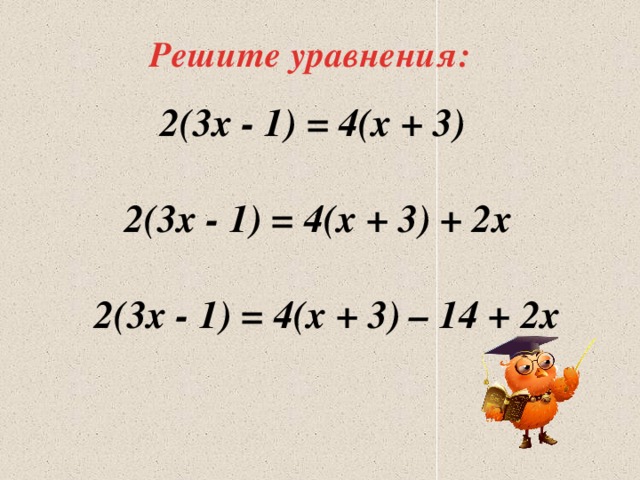 Решите уравнения: 2(3х - 1) = 4(х + 3) 2(3х - 1) = 4(х + 3) + 2х 2(3х - 1) = 4(х + 3) – 14 + 2х