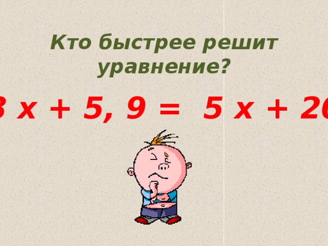 Кто быстрее решит уравнение? 8 x + 5, 9 = 5 x + 20