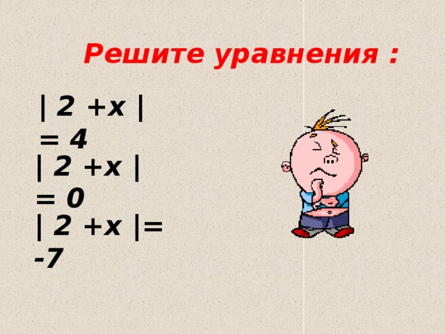 Решите уравнения : | 2 +x |= 4   | 2 +x |= 0 | 2 +x |= -7