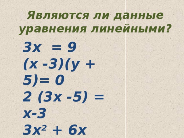 Являются ли данные уравнения линейными? 3x = 9 (x -3)(y + 5)= 0 2 (3x -5) = x-3 3x 2 + 6x +7 =0